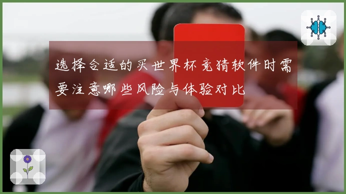 选择合适的买世界杯竞猜软件时需要注意哪些风险与体验对比